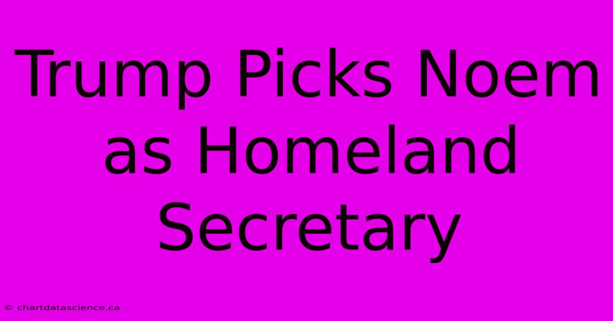 Trump Picks Noem As Homeland Secretary