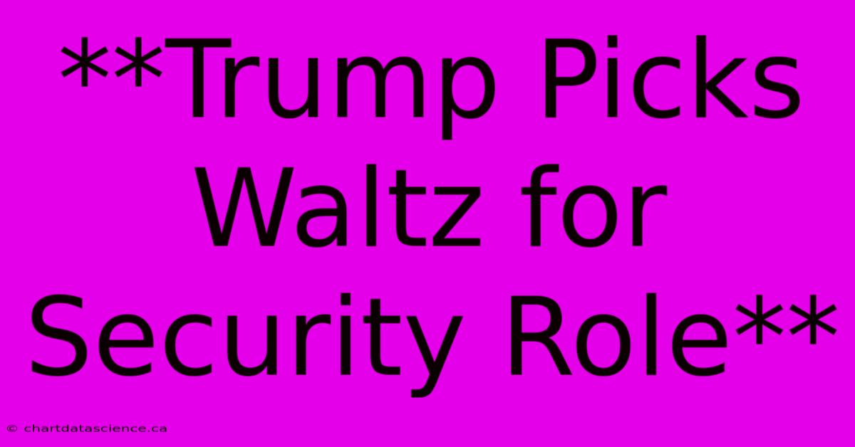 **Trump Picks Waltz For Security Role**