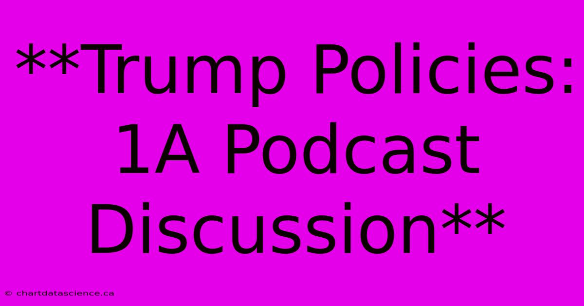 **Trump Policies: 1A Podcast Discussion**