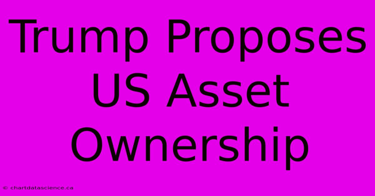 Trump Proposes US Asset Ownership