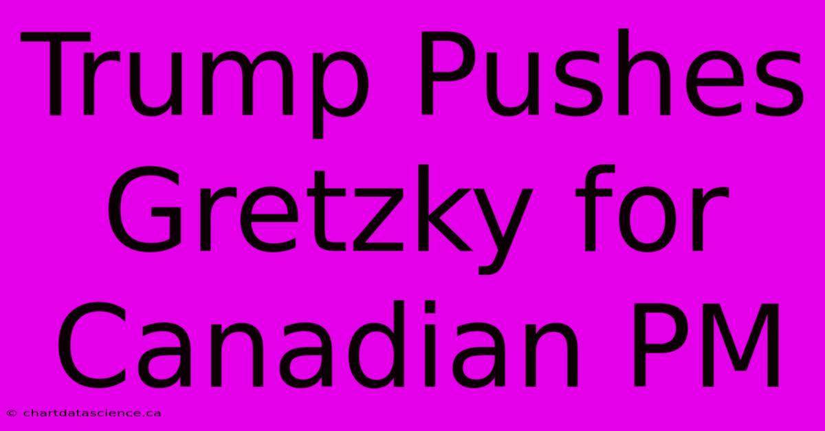 Trump Pushes Gretzky For Canadian PM