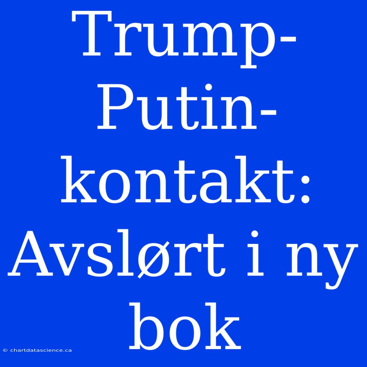 Trump-Putin-kontakt: Avslørt I Ny Bok