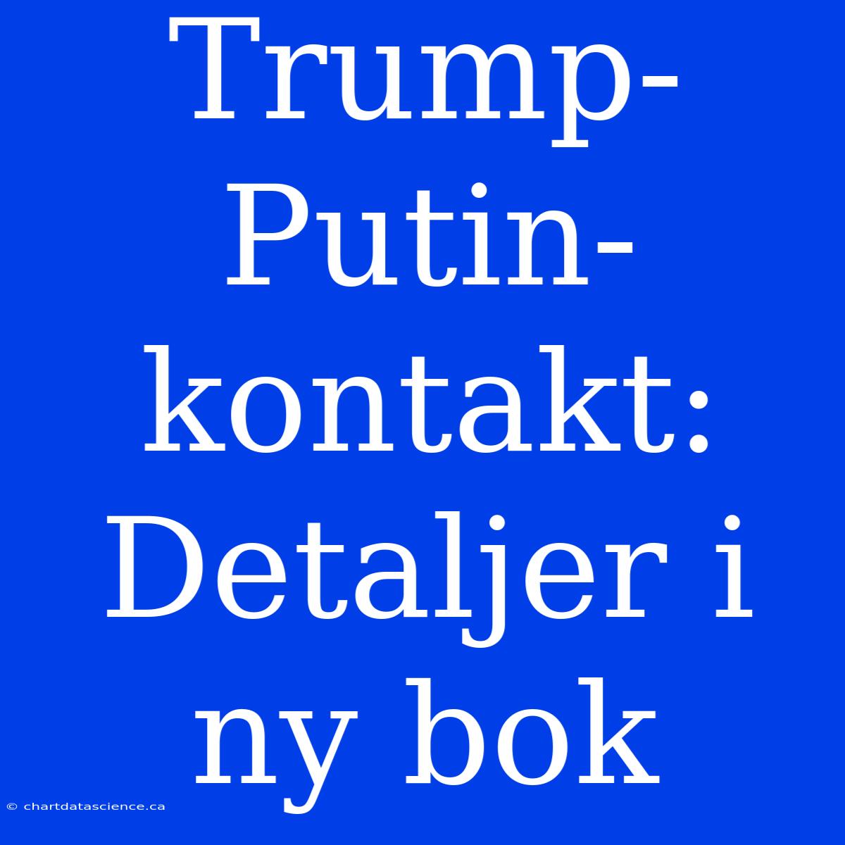 Trump-Putin-kontakt: Detaljer I Ny Bok