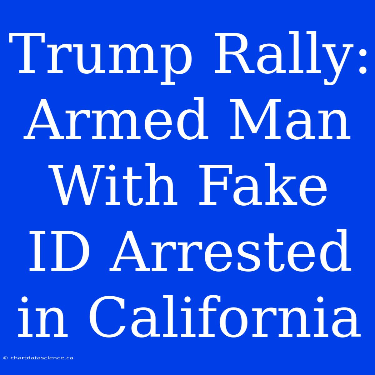 Trump Rally: Armed Man With Fake ID Arrested In California