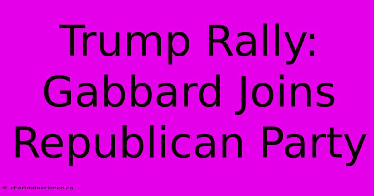 Trump Rally: Gabbard Joins Republican Party