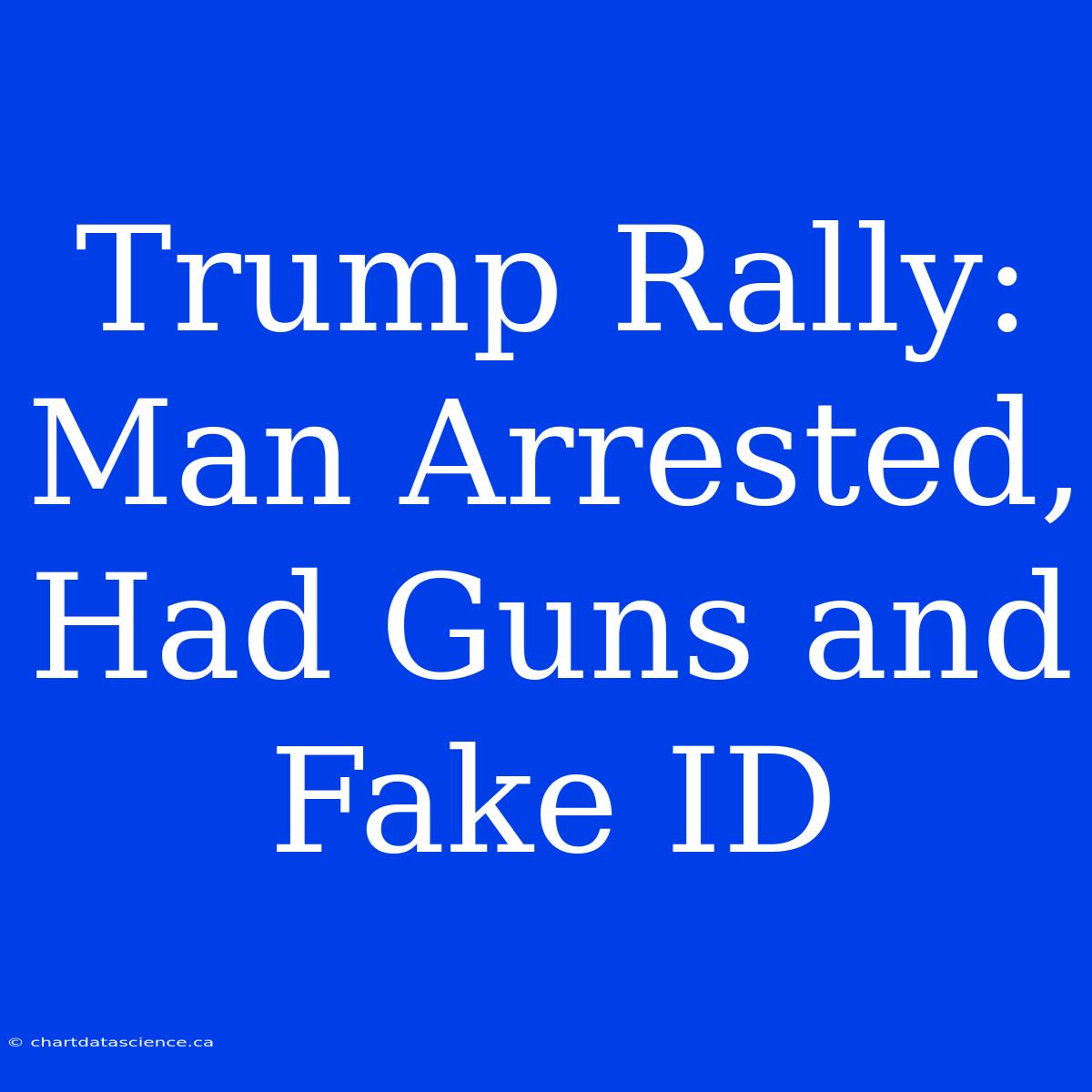 Trump Rally: Man Arrested, Had Guns And Fake ID