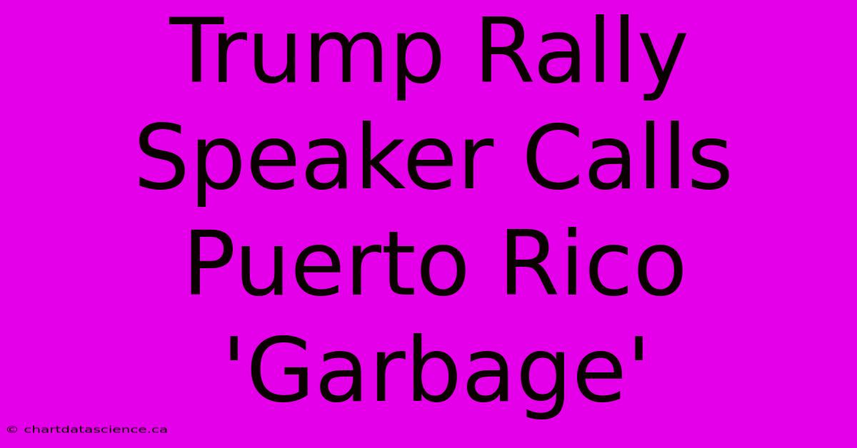 Trump Rally Speaker Calls Puerto Rico 'Garbage'