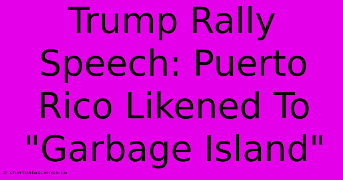 Trump Rally Speech: Puerto Rico Likened To 