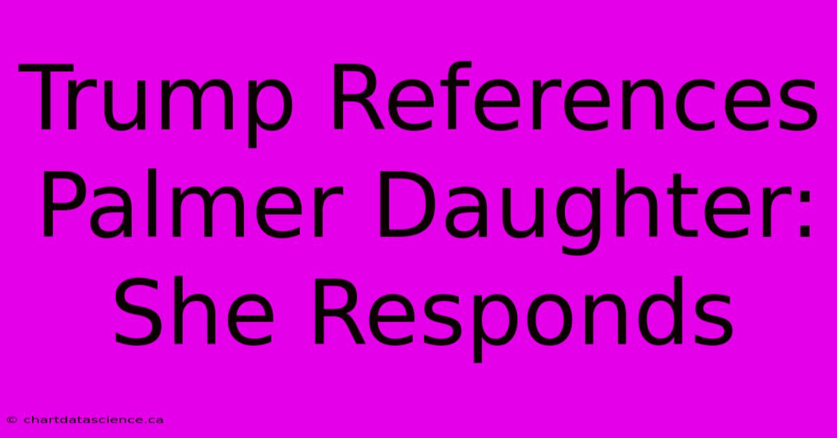 Trump References Palmer Daughter: She Responds 