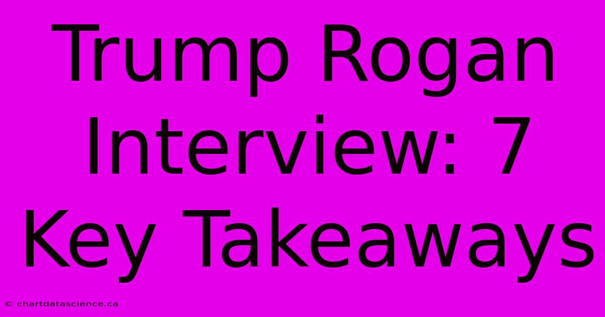 Trump Rogan Interview: 7 Key Takeaways