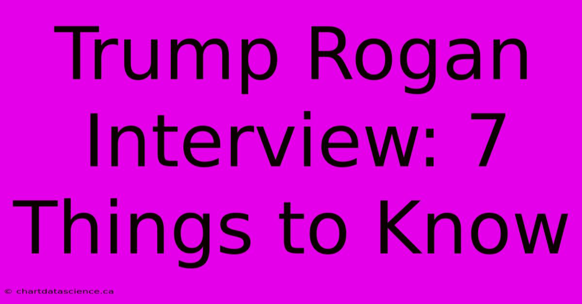 Trump Rogan Interview: 7 Things To Know