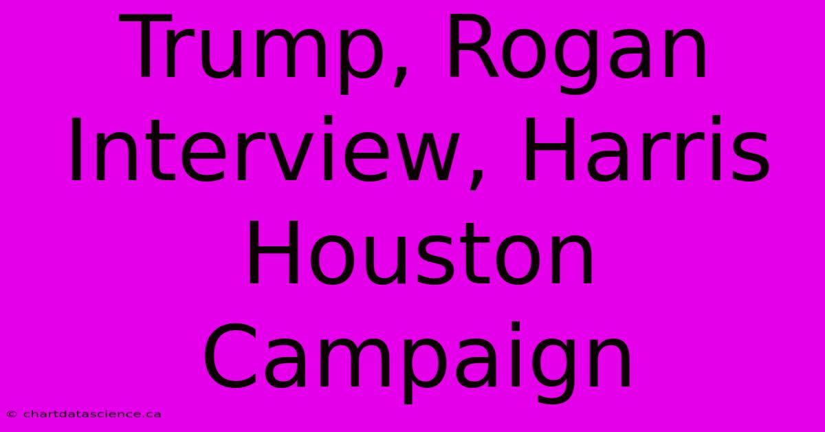 Trump, Rogan Interview, Harris Houston Campaign 