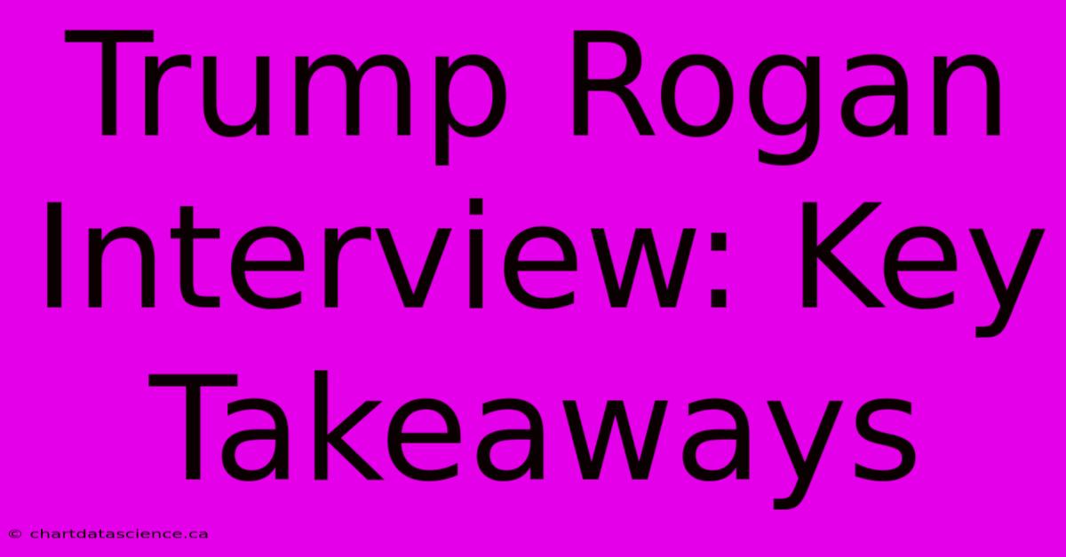 Trump Rogan Interview: Key Takeaways