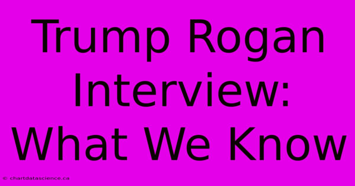 Trump Rogan Interview: What We Know