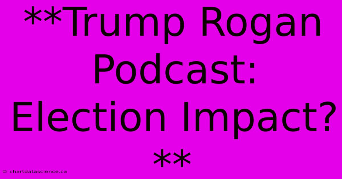 **Trump Rogan Podcast: Election Impact?**