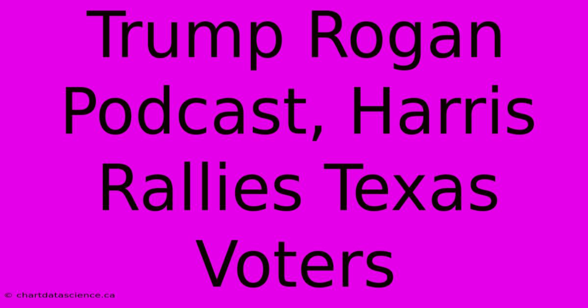 Trump Rogan Podcast, Harris Rallies Texas Voters