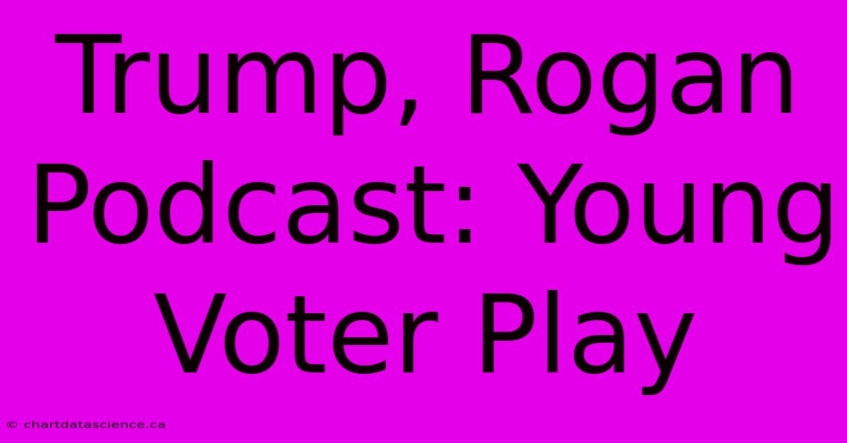 Trump, Rogan Podcast: Young Voter Play 