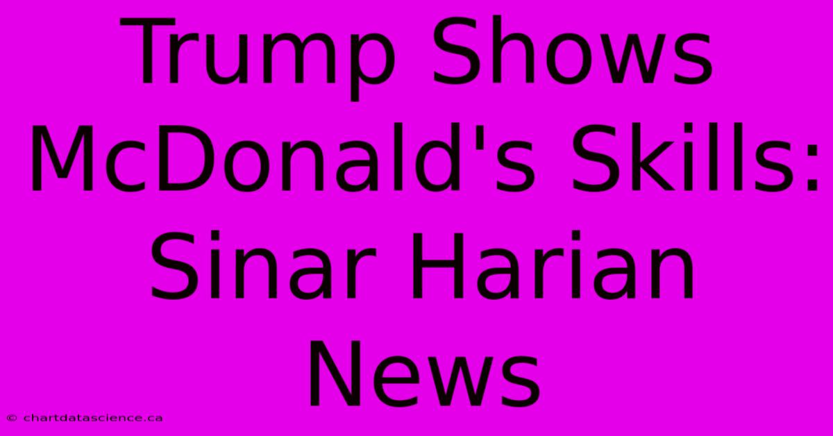 Trump Shows McDonald's Skills: Sinar Harian News