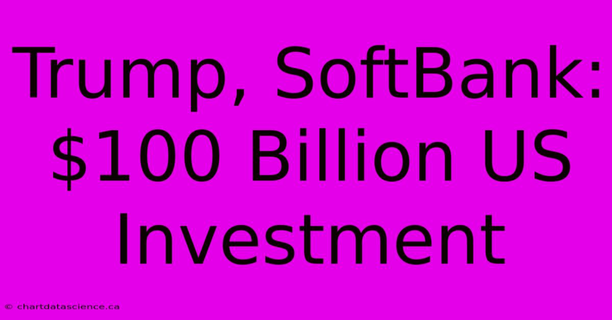 Trump, SoftBank: $100 Billion US Investment