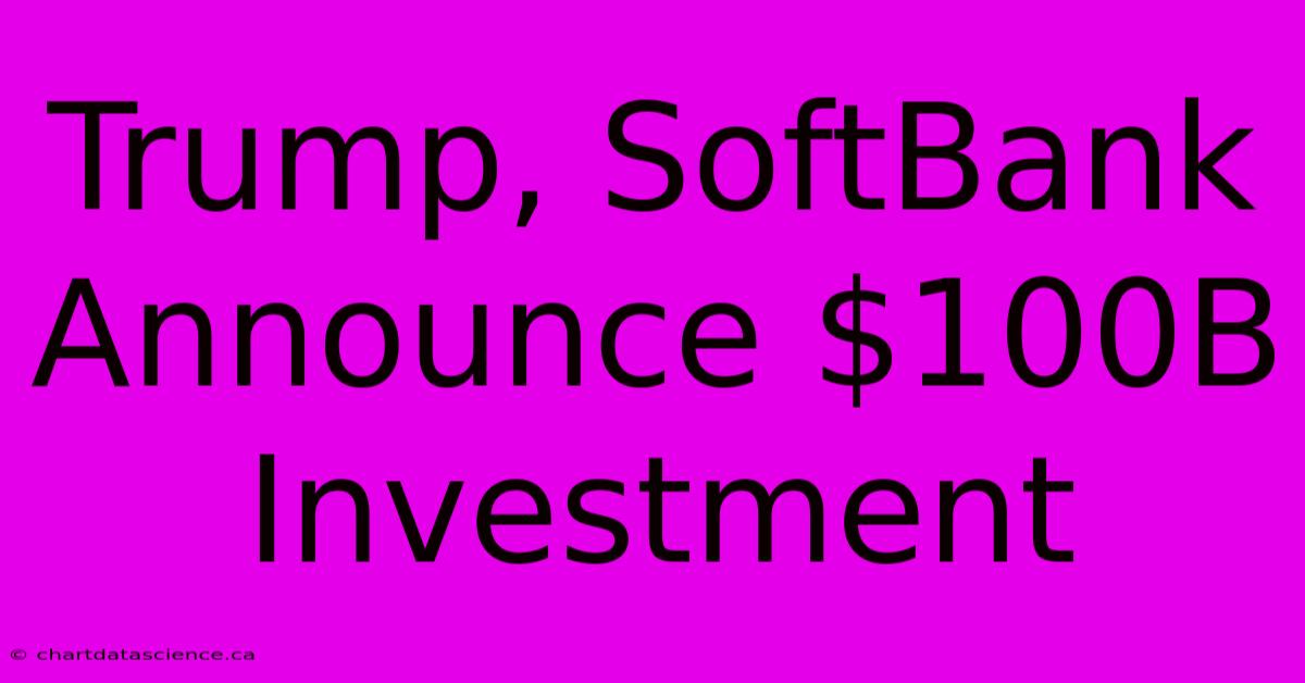 Trump, SoftBank Announce $100B Investment