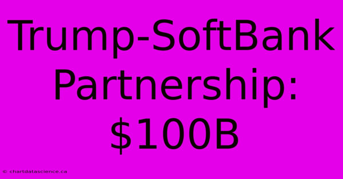 Trump-SoftBank Partnership: $100B