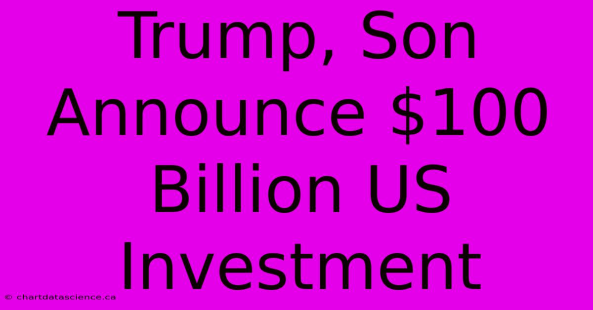 Trump, Son Announce $100 Billion US Investment