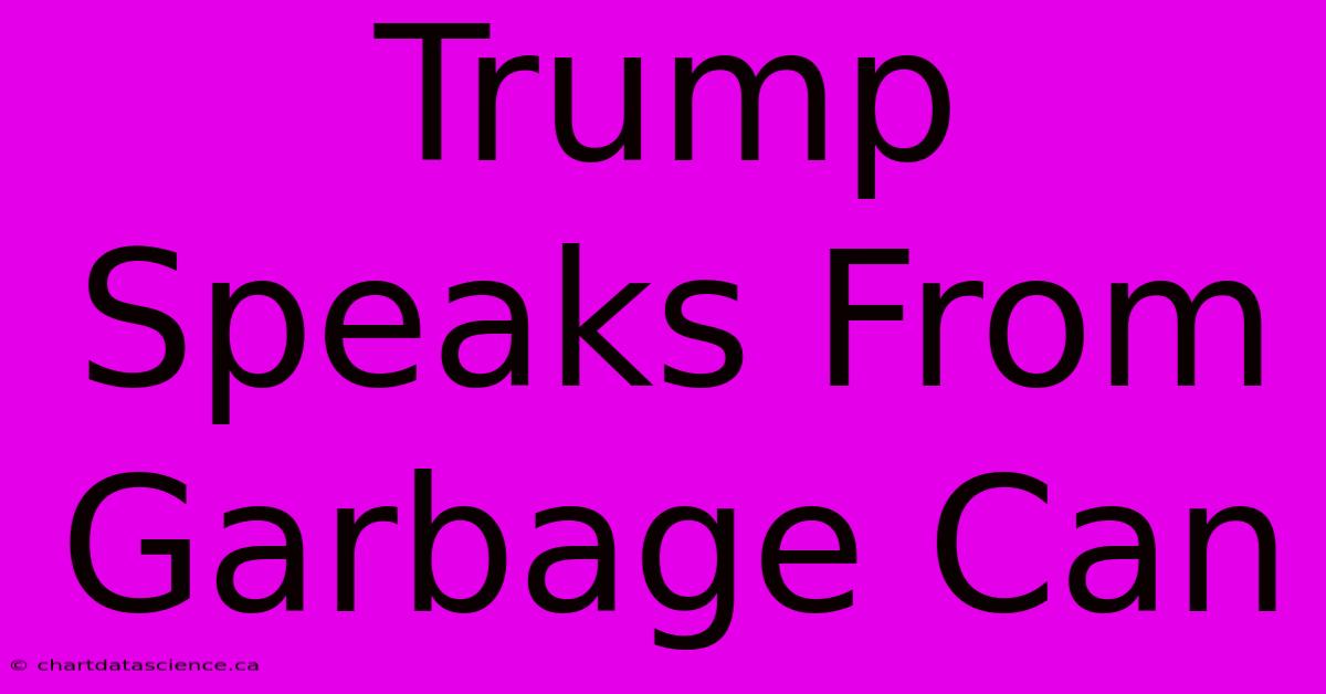 Trump Speaks From Garbage Can