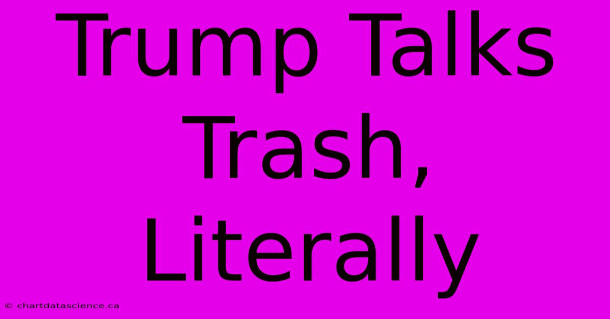 Trump Talks Trash, Literally