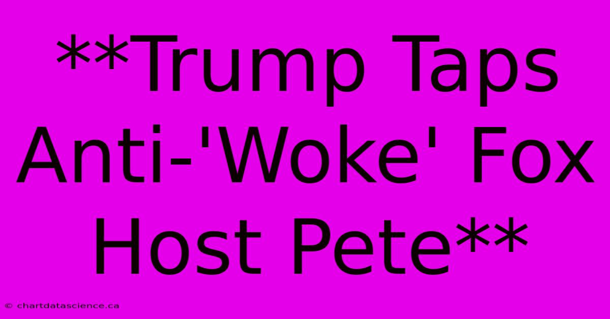 **Trump Taps Anti-'Woke' Fox Host Pete**