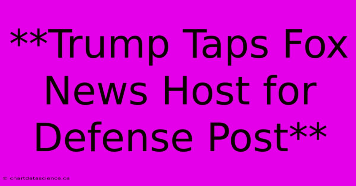 **Trump Taps Fox News Host For Defense Post**