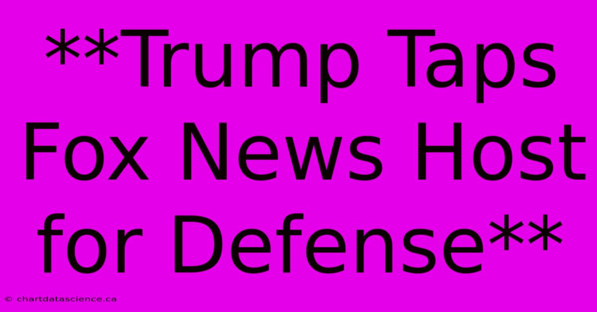 **Trump Taps Fox News Host For Defense**