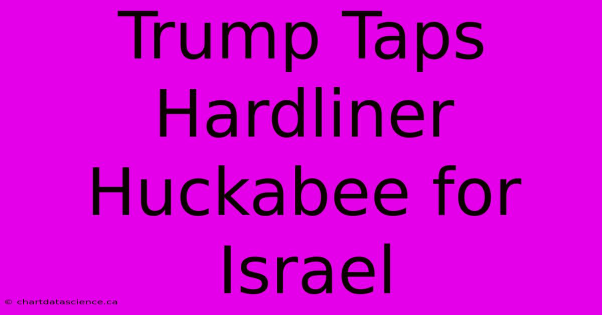 Trump Taps Hardliner Huckabee For Israel