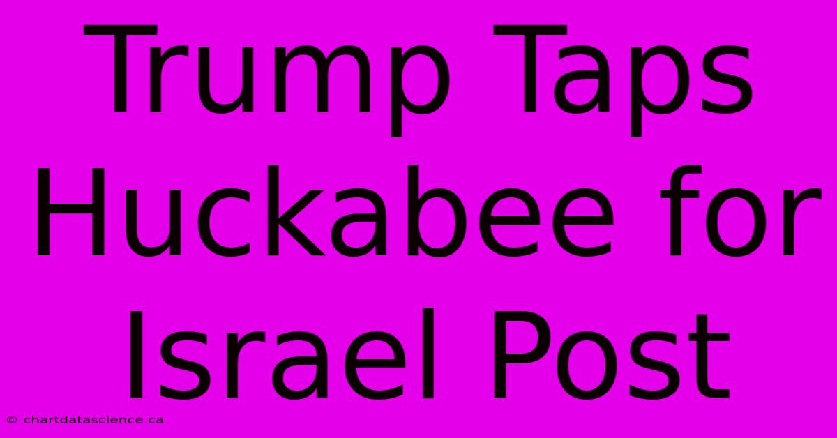 Trump Taps Huckabee For Israel Post