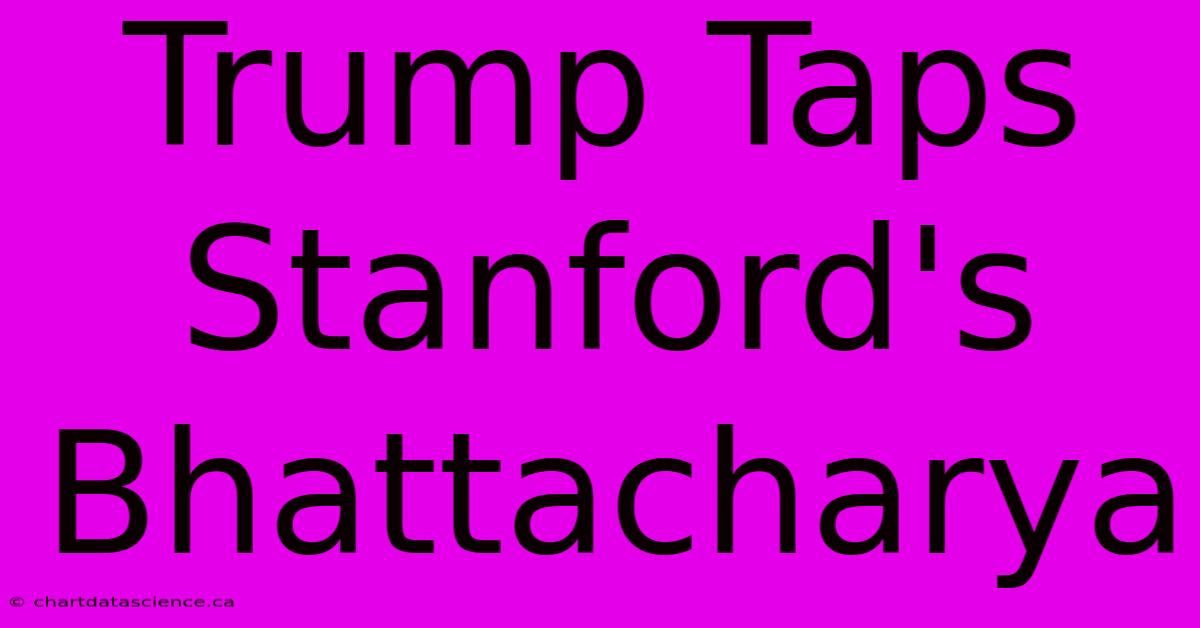 Trump Taps Stanford's Bhattacharya