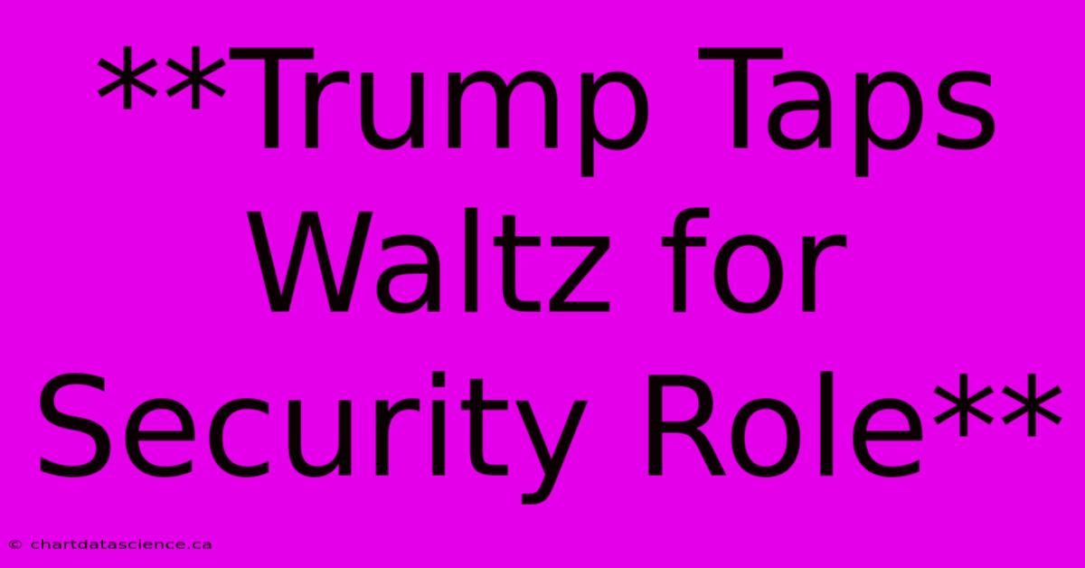 **Trump Taps Waltz For Security Role** 