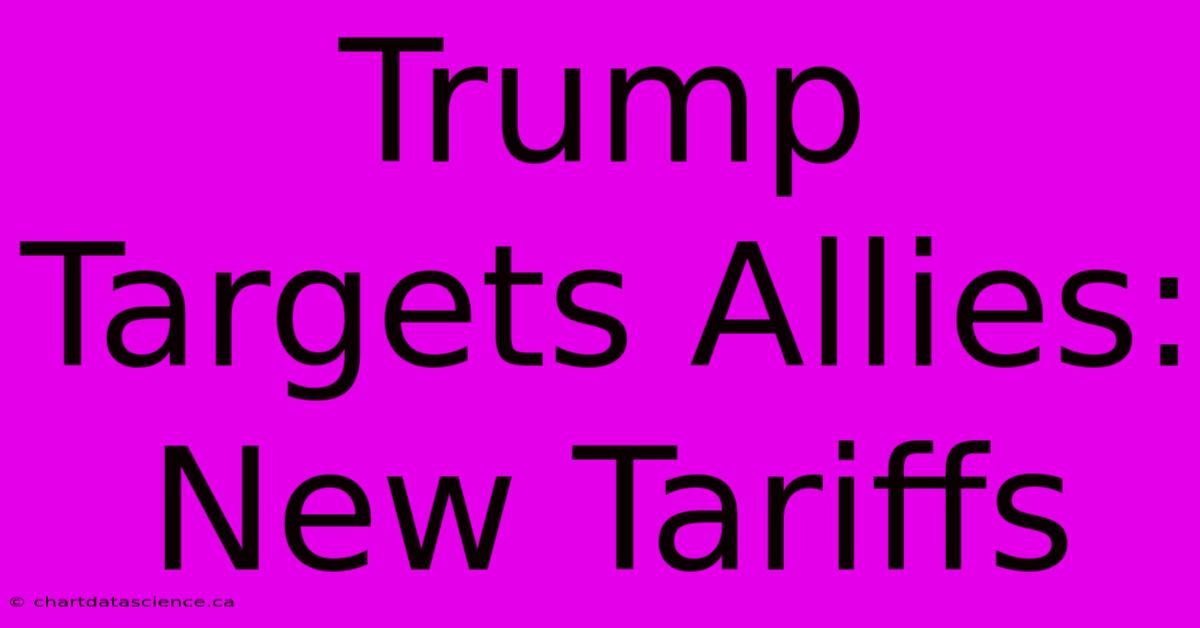 Trump Targets Allies: New Tariffs