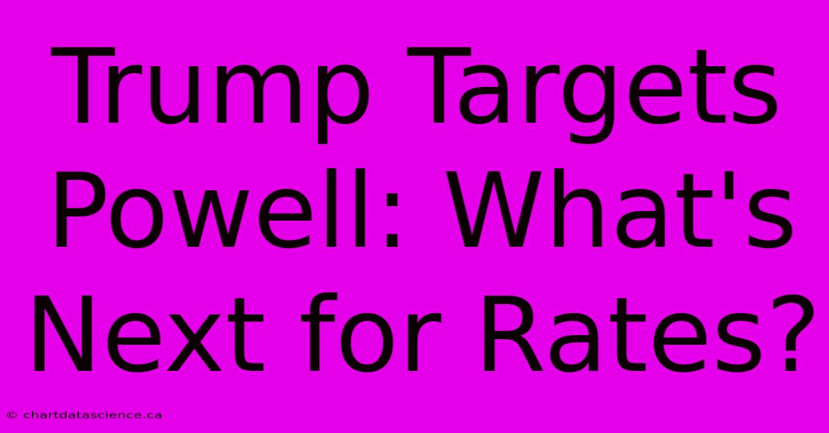 Trump Targets Powell: What's Next For Rates?