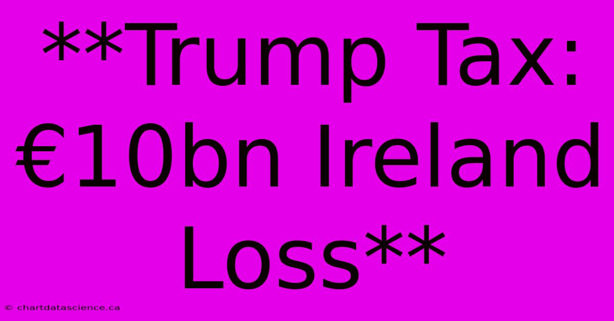 **Trump Tax: €10bn Ireland Loss**