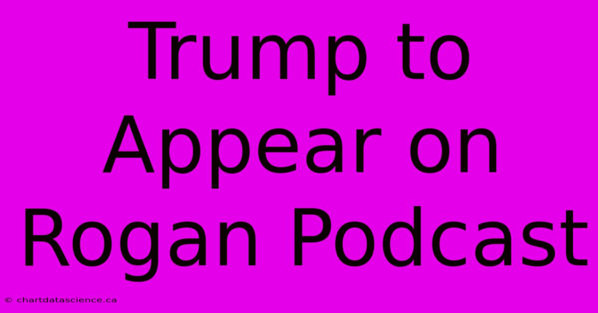 Trump To Appear On Rogan Podcast 