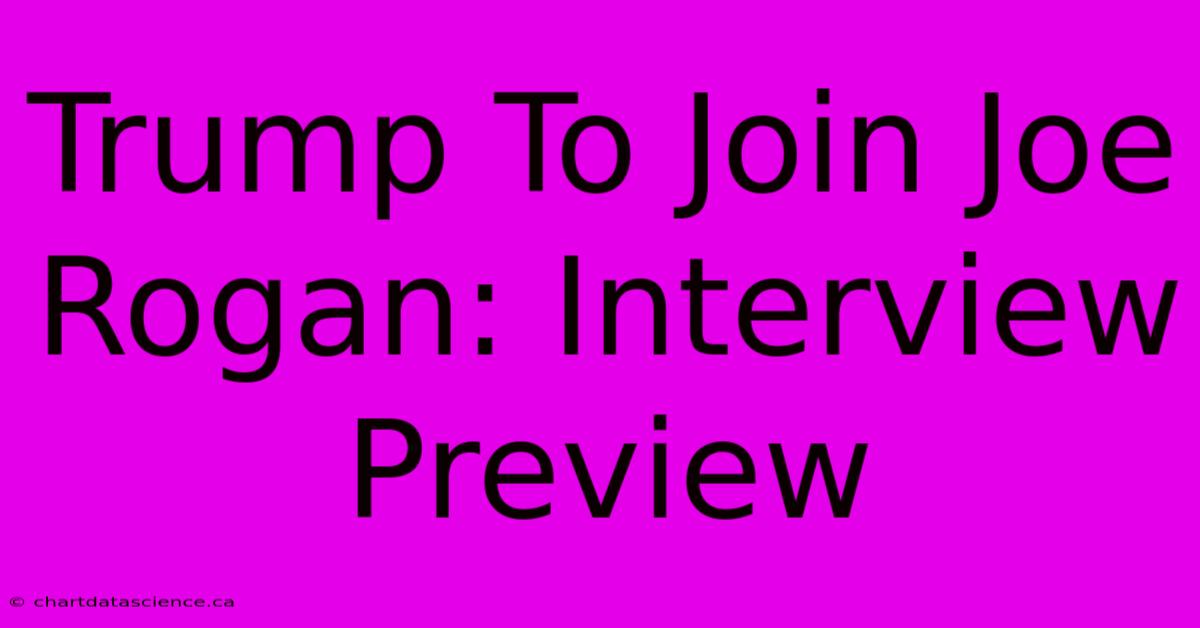 Trump To Join Joe Rogan: Interview Preview