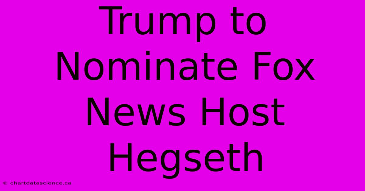 Trump To Nominate Fox News Host Hegseth 