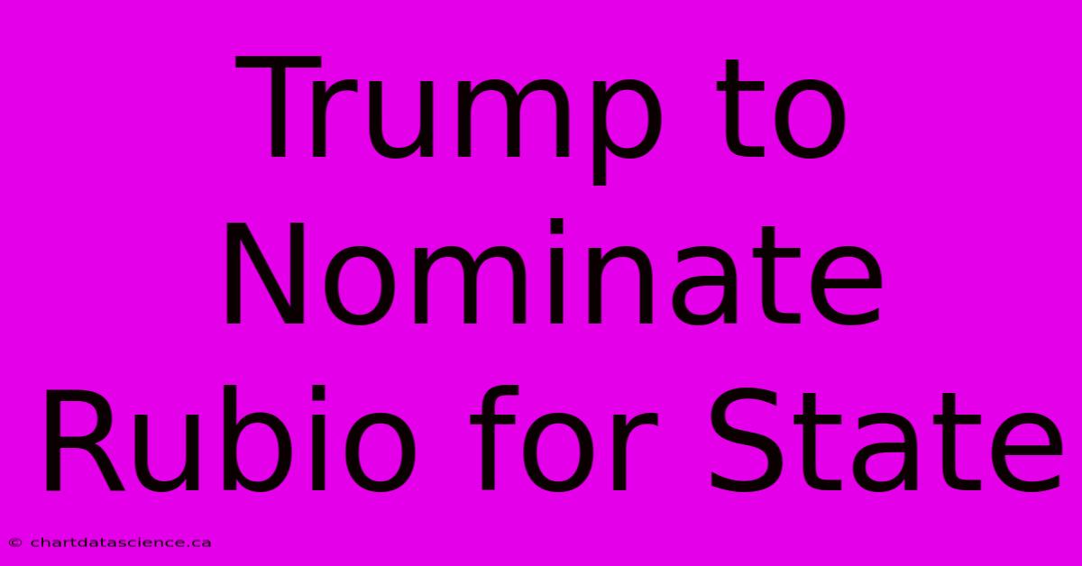 Trump To Nominate Rubio For State