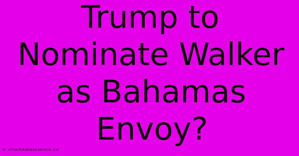 Trump To Nominate Walker As Bahamas Envoy?