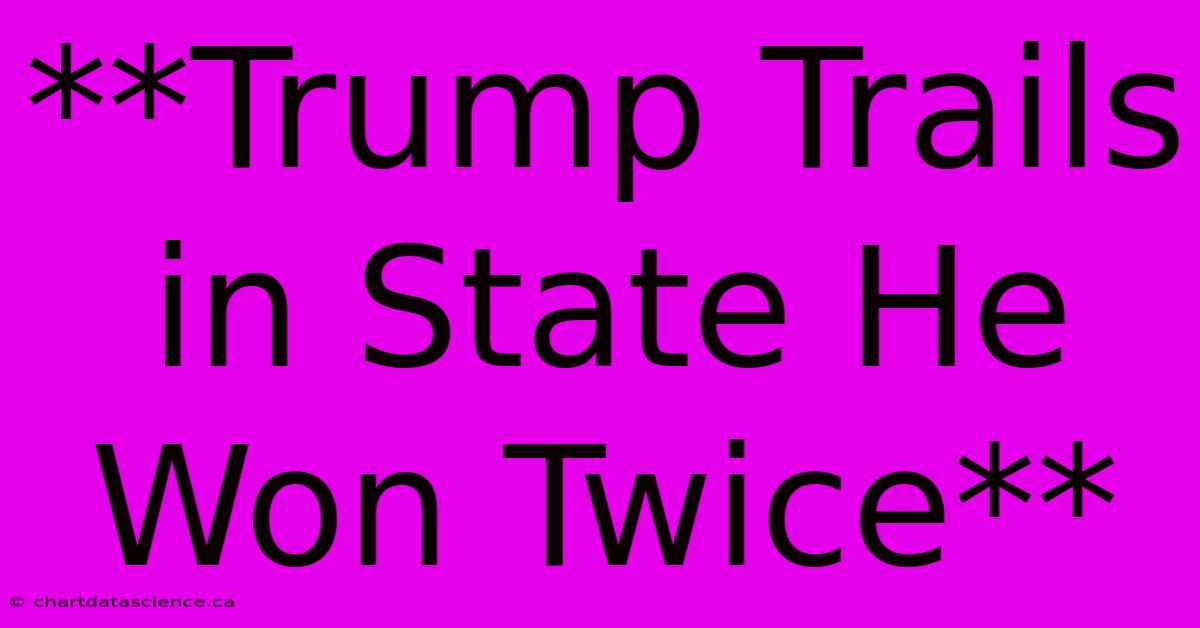 **Trump Trails In State He Won Twice**