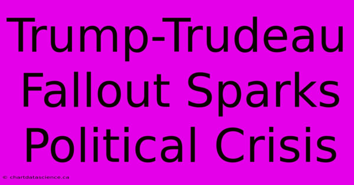 Trump-Trudeau Fallout Sparks Political Crisis