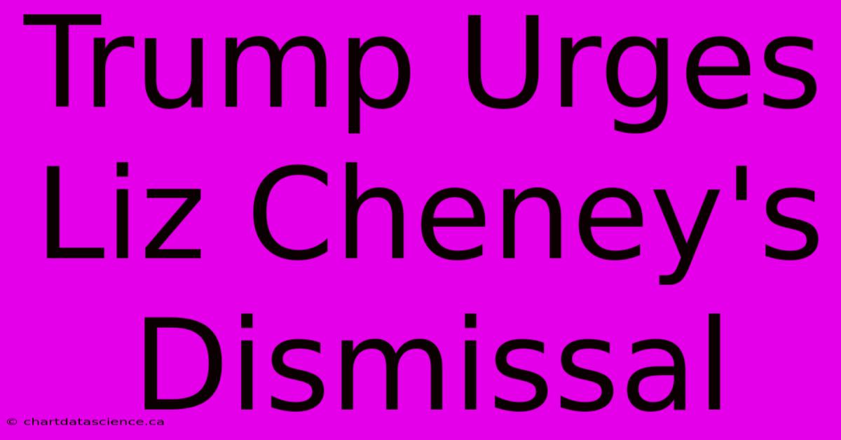 Trump Urges Liz Cheney's Dismissal