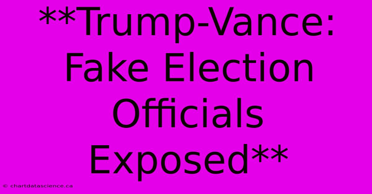 **Trump-Vance: Fake Election Officials Exposed** 