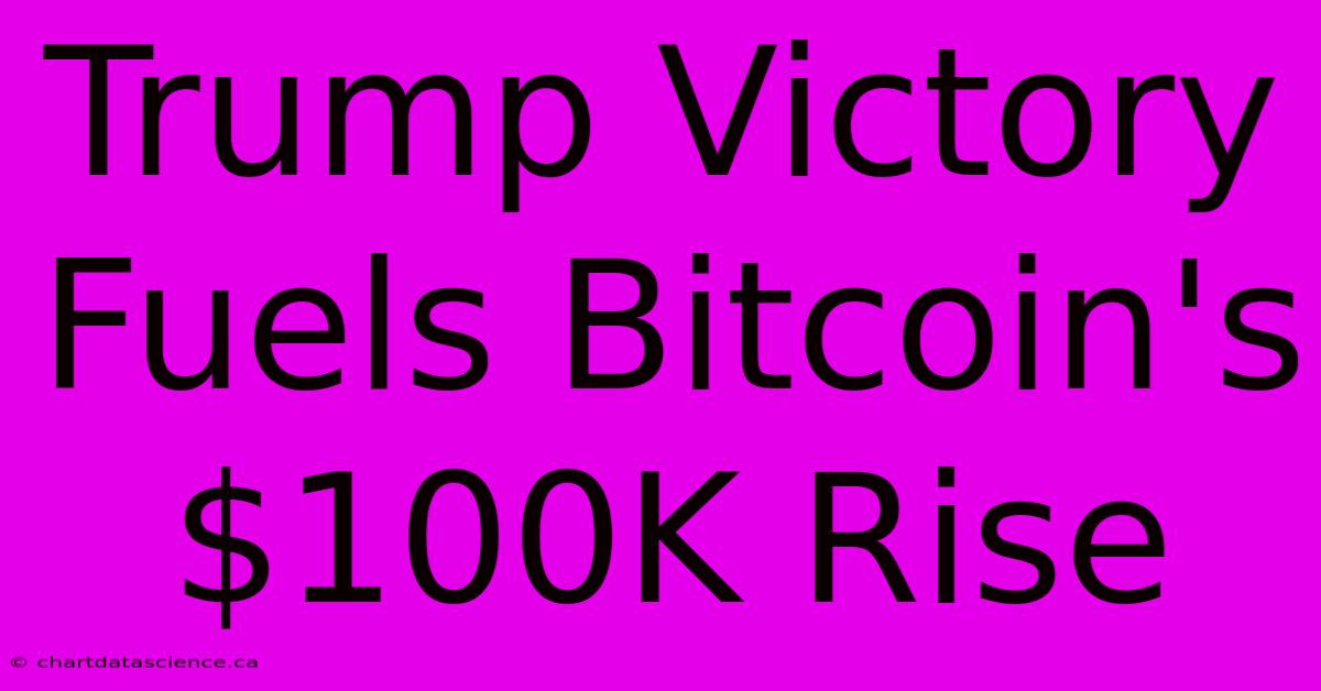 Trump Victory Fuels Bitcoin's $100K Rise