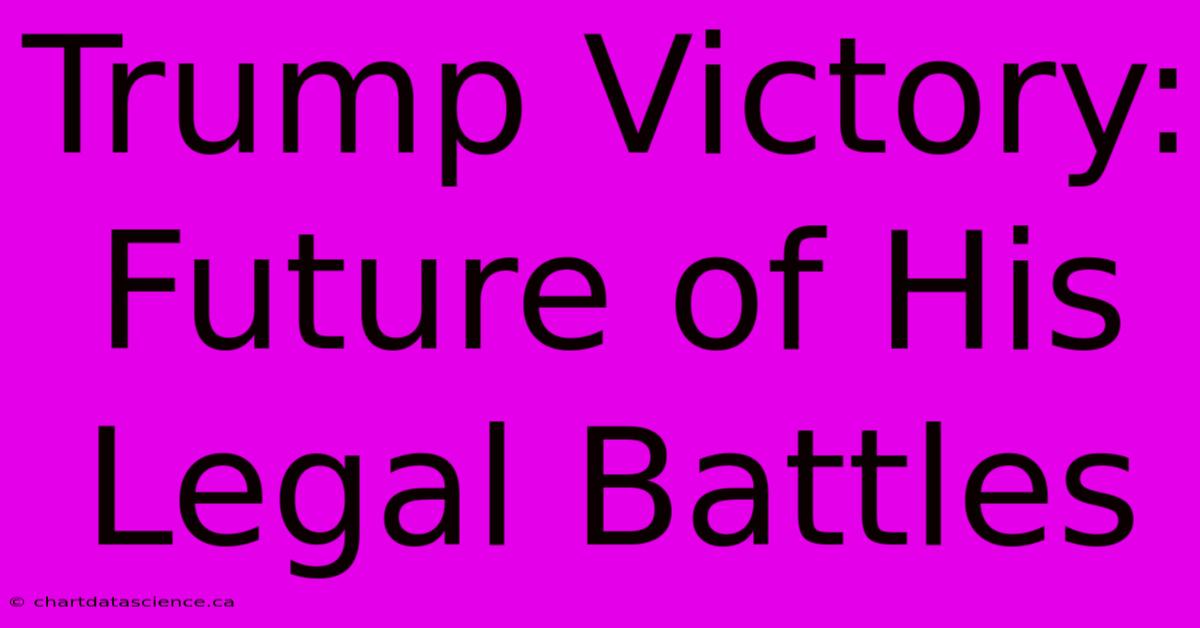 Trump Victory: Future Of His Legal Battles 