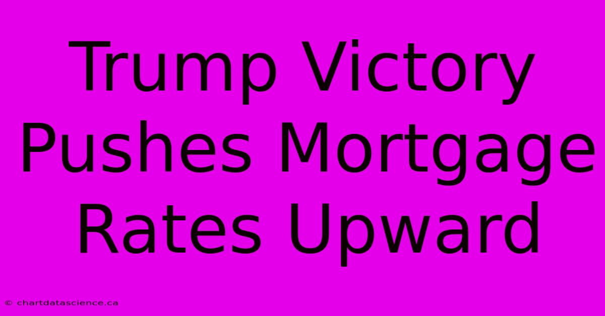 Trump Victory Pushes Mortgage Rates Upward